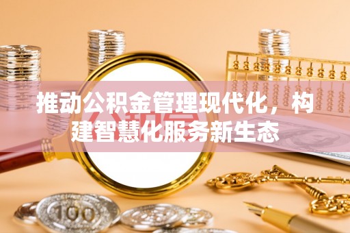 滨城推动公积金管理现代化，构建智慧化服务新生态