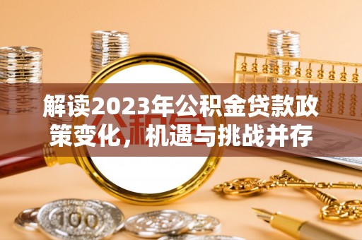 滨城解读2023年公积金贷款政策变化，机遇与挑战并存