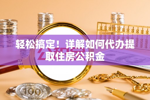 滨城轻松搞定！详解如何代办提取住房公积金