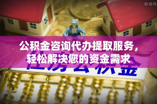 滨城公积金咨询代办提取服务，轻松解决您的资金需求