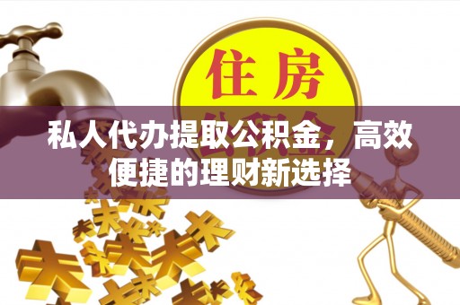 滨城私人代办提取公积金，高效便捷的理财新选择