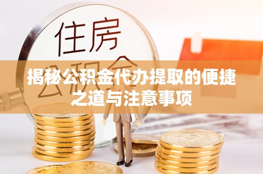 滨城揭秘公积金代办提取的便捷之道与注意事项