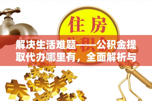 滨城解决生活难题——公积金提取代办哪里有，全面解析与服务推荐