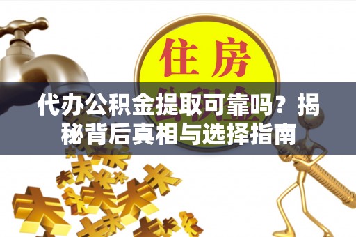 滨城代办公积金提取可靠吗？揭秘背后真相与选择指南