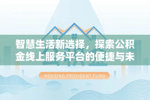 滨城智慧生活新选择，探索公积金线上服务平台的便捷与未来