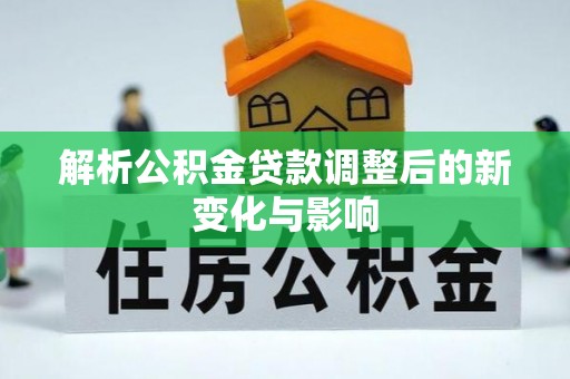滨城解析公积金贷款调整后的新变化与影响