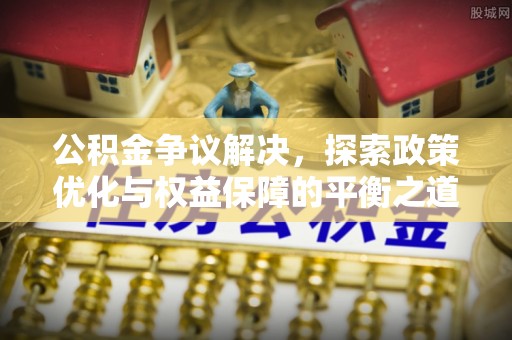 滨城公积金争议解决，探索政策优化与权益保障的平衡之道