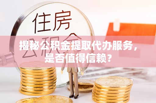 滨城揭秘公积金提取代办服务，是否值得信赖？