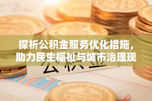 滨城探析公积金服务优化措施，助力民生福祉与城市治理现代化