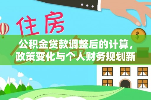 滨城公积金贷款调整后的计算，政策变化与个人财务规划新思路