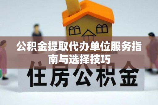 滨城公积金提取代办单位服务指南与选择技巧