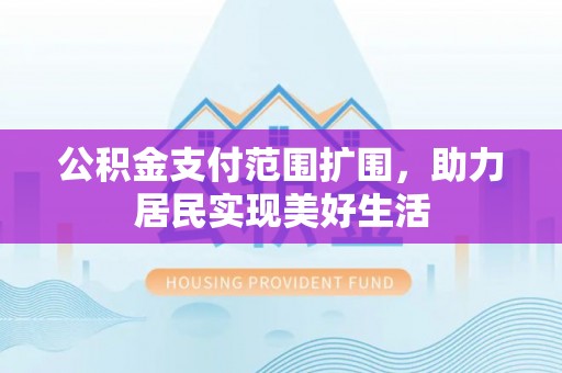 滨城公积金支付范围扩围，助力居民实现美好生活