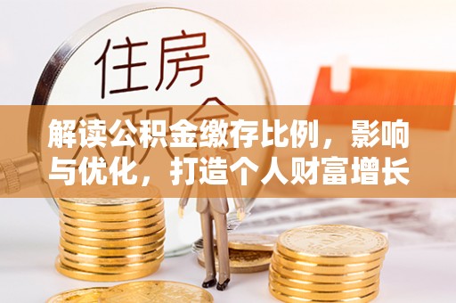 滨城解读公积金缴存比例，影响与优化，打造个人财富增长新引擎