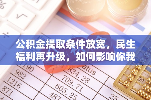 滨城公积金提取条件放宽，民生福利再升级，如何影响你我生活？