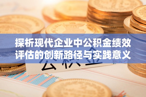 滨城探析现代企业中公积金绩效评估的创新路径与实践意义