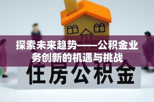滨城探索未来趋势——公积金业务创新的机遇与挑战