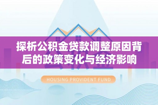 滨城探析公积金贷款调整原因背后的政策变化与经济影响