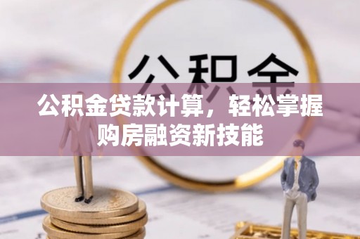 滨城公积金贷款计算，轻松掌握购房融资新技能