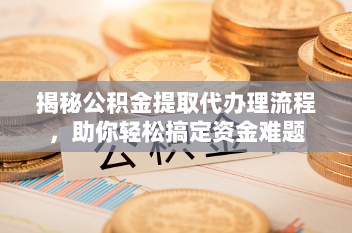 滨城揭秘公积金提取代办理流程，助你轻松搞定资金难题