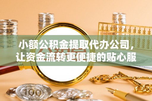 滨城小额公积金提取代办公司，让资金流转更便捷的贴心服务