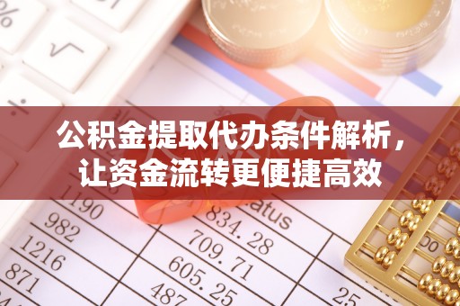 滨城公积金提取代办条件解析，让资金流转更便捷高效