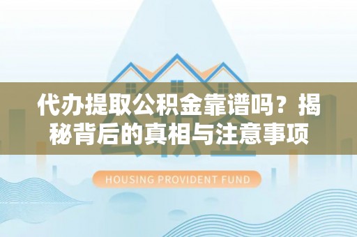滨城代办提取公积金靠谱吗？揭秘背后的真相与注意事项