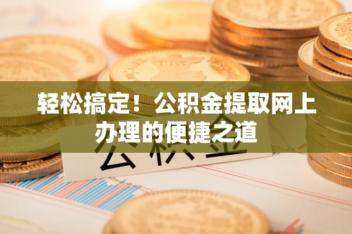 滨城轻松搞定！公积金提取网上办理的便捷之道