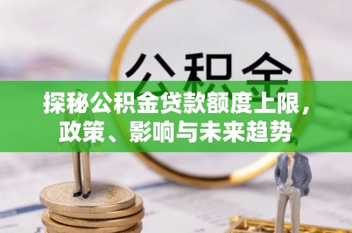 滨城探秘公积金贷款额度上限，政策、影响与未来趋势