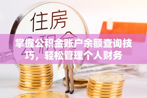 滨城掌握公积金账户余额查询技巧，轻松管理个人财务