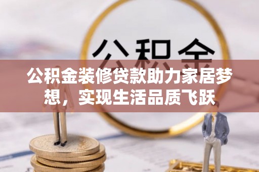 滨城公积金装修贷款助力家居梦想，实现生活品质飞跃