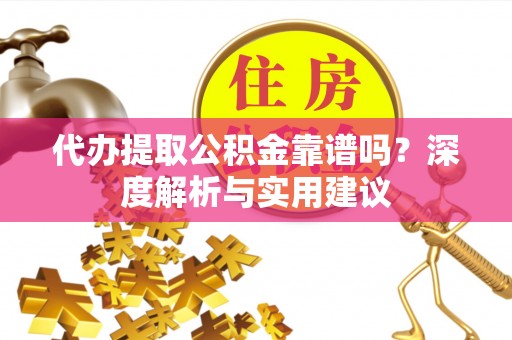 滨城代办提取公积金靠谱吗？深度解析与实用建议