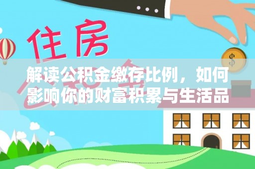 滨城解读公积金缴存比例，如何影响你的财富积累与生活品质
