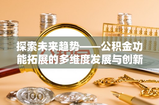 滨城探索未来趋势——公积金功能拓展的多维度发展与创新