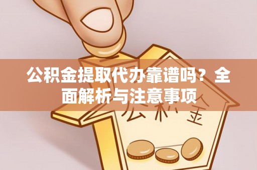 滨城公积金提取代办靠谱吗？全面解析与注意事项