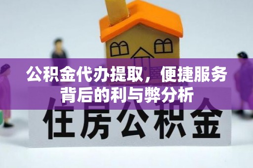 滨城公积金代办提取，便捷服务背后的利与弊分析