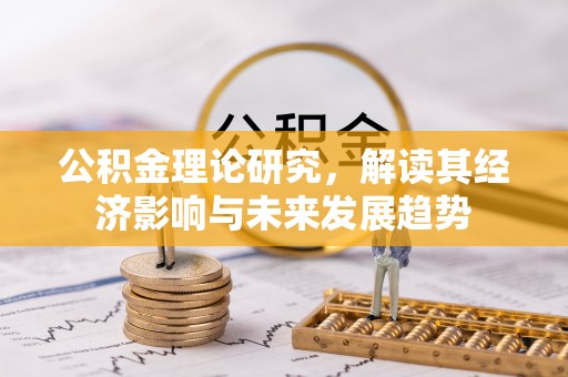 滨城公积金理论研究，解读其经济影响与未来发展趋势