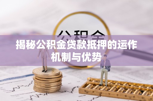 滨城揭秘公积金贷款抵押的运作机制与优势