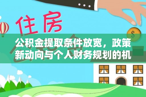 滨城公积金提取条件放宽，政策新动向与个人财务规划的机遇