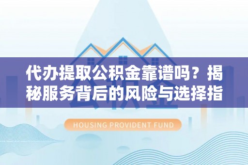 滨城代办提取公积金靠谱吗？揭秘服务背后的风险与选择指南