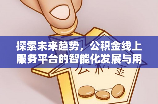 滨城探索未来趋势，公积金线上服务平台的智能化发展与用户便利性提升