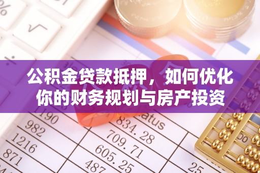 滨城公积金贷款抵押，如何优化你的财务规划与房产投资