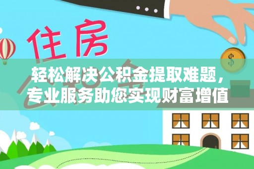 滨城轻松解决公积金提取难题，专业服务助您实现财富增值——代办公积金提取