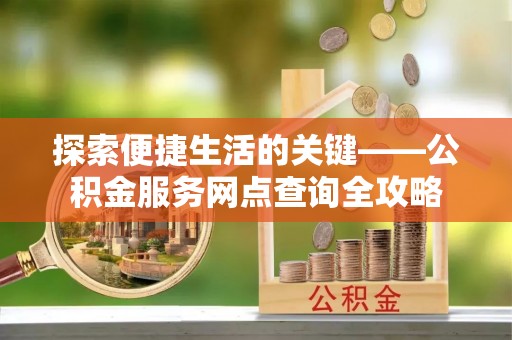 滨城探索便捷生活的关键——公积金服务网点查询全攻略