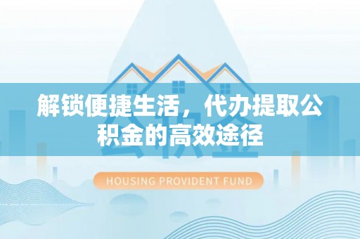 滨城解锁便捷生活，代办提取公积金的高效途径