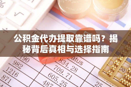 滨城公积金代办提取靠谱吗？揭秘背后真相与选择指南
