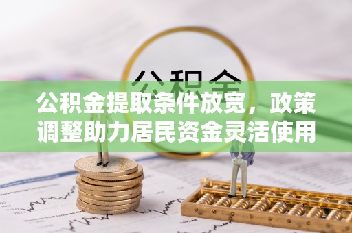 滨城公积金提取条件放宽，政策调整助力居民资金灵活使用
