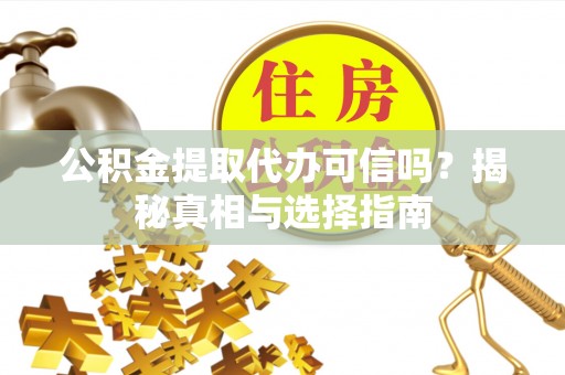 滨城公积金提取代办可信吗？揭秘真相与选择指南