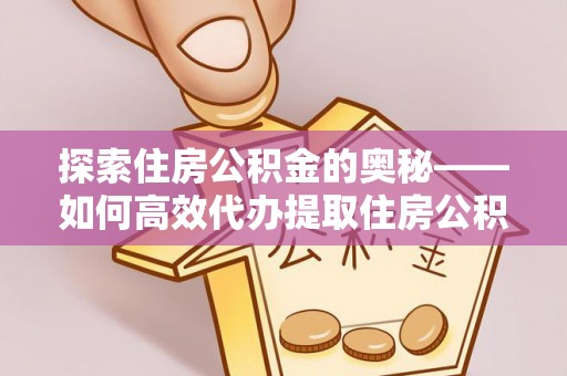 滨城探索住房公积金的奥秘——如何高效代办提取住房公积金