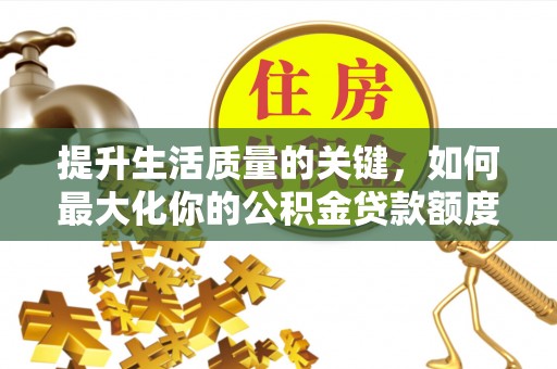 滨城提升生活质量的关键，如何最大化你的公积金贷款额度