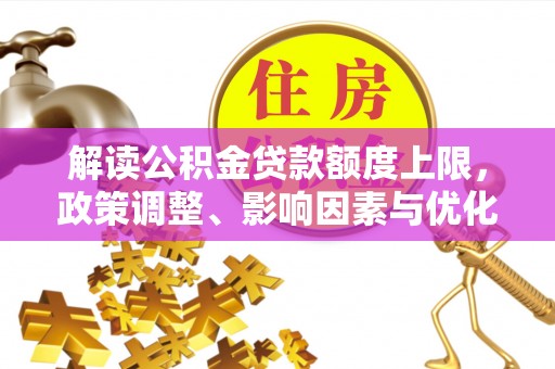 滨城解读公积金贷款额度上限，政策调整、影响因素与优化策略